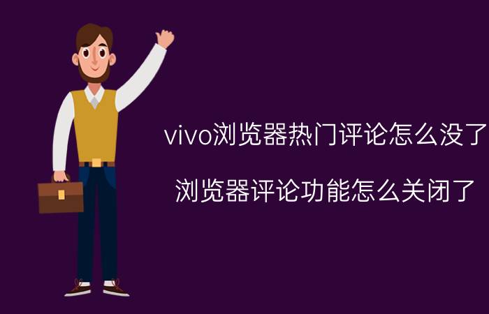 vivo浏览器热门评论怎么没了 浏览器评论功能怎么关闭了？